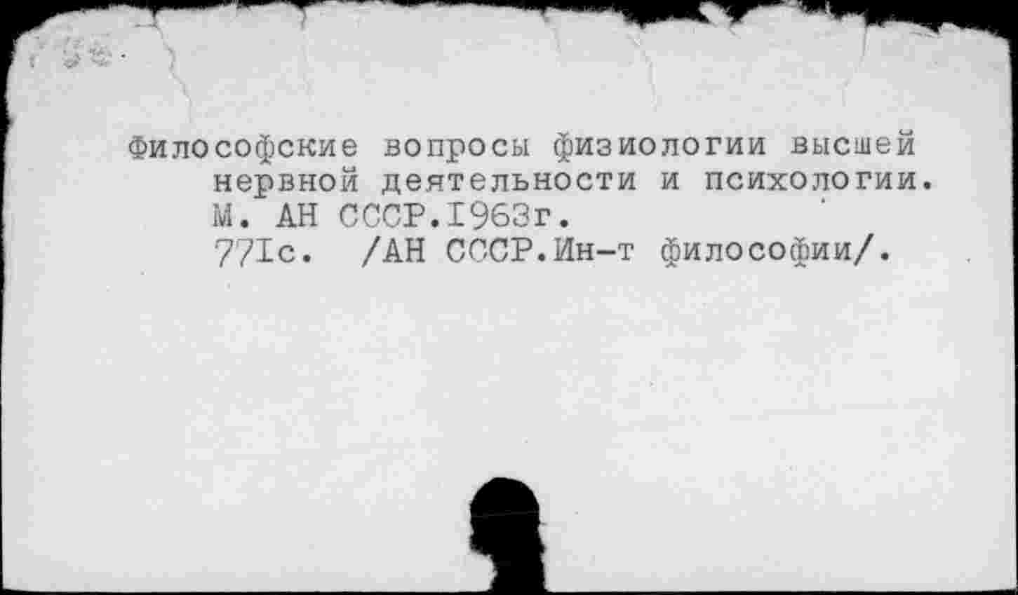 ﻿Философские вопросы физиологии высшей нервной деятельности и психологии. М. АН СССР.1963г.
771с. /АН СССР.Ин-т философии/.